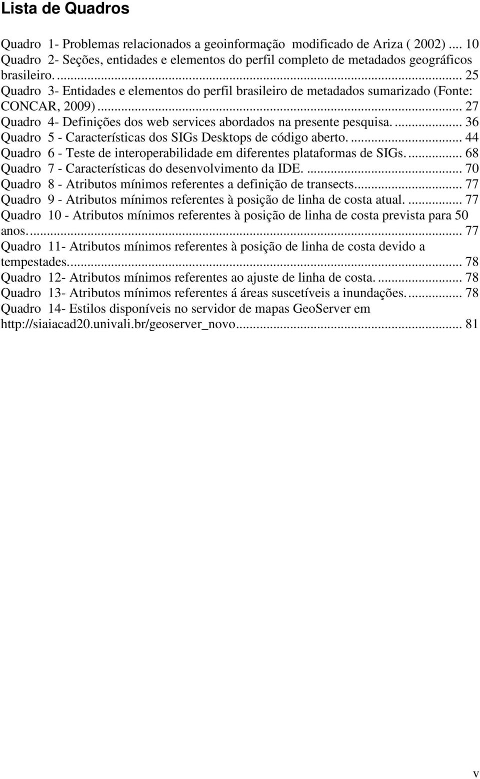 ... 36 Quadro 5 - Características dos SIGs Desktops de código aberto.... 44 Quadro 6 - Teste de interoperabilidade em diferentes plataformas de SIGs.