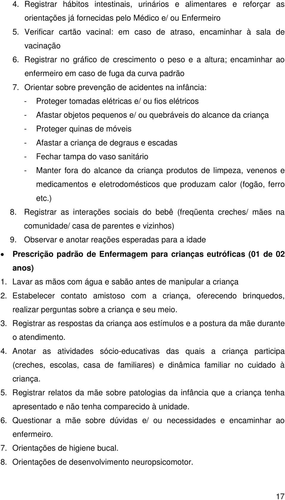 Orientar sobre prevenção de acidentes na infância: - Proteger tomadas elétricas e/ ou fios elétricos - Afastar objetos pequenos e/ ou quebráveis do alcance da criança - Proteger quinas de móveis -