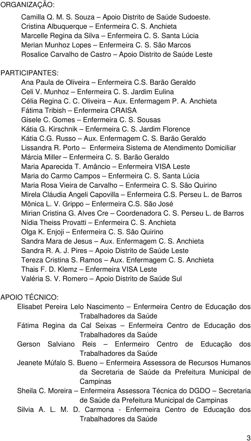 C. Oliveira Aux. Enfermagem P. A. Anchieta Fátima Tribish Enfermeira CRAISA Gisele C. Gomes Enfermeira C. S. Sousas Kátia G. Kirschnik Enfermeira C. S. Jardim Florence Kátia C.G. Russo Aux.