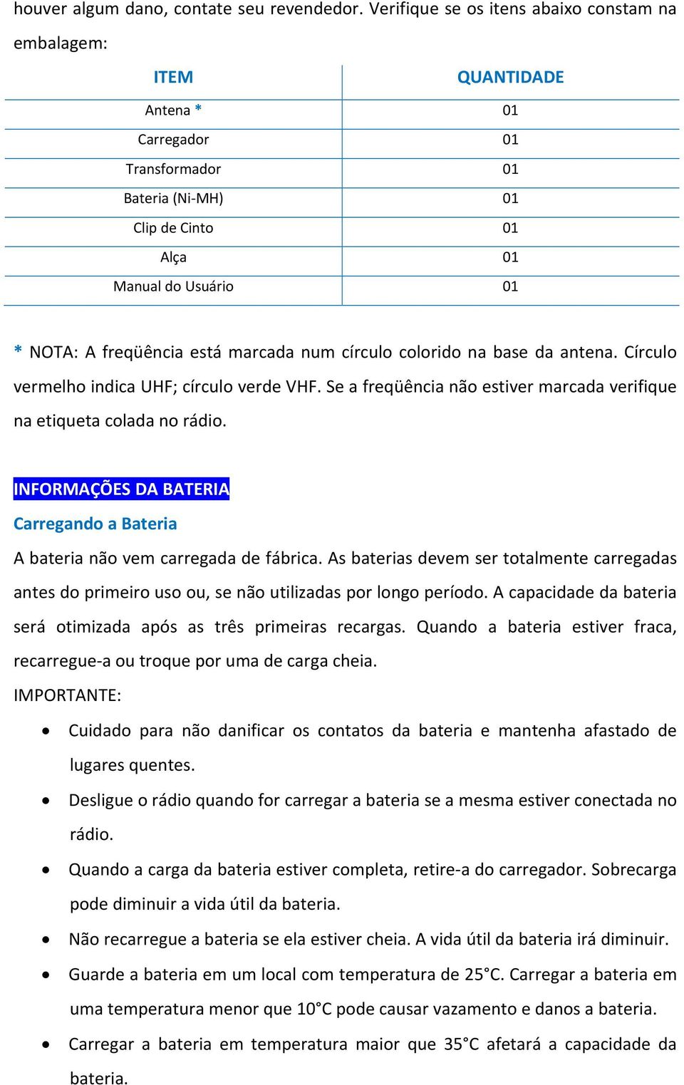 está marcada num círculo colorido na base da antena. Círculo vermelho indica UHF; círculo verde VHF. Se a freqüência não estiver marcada verifique na etiqueta colada no rádio.