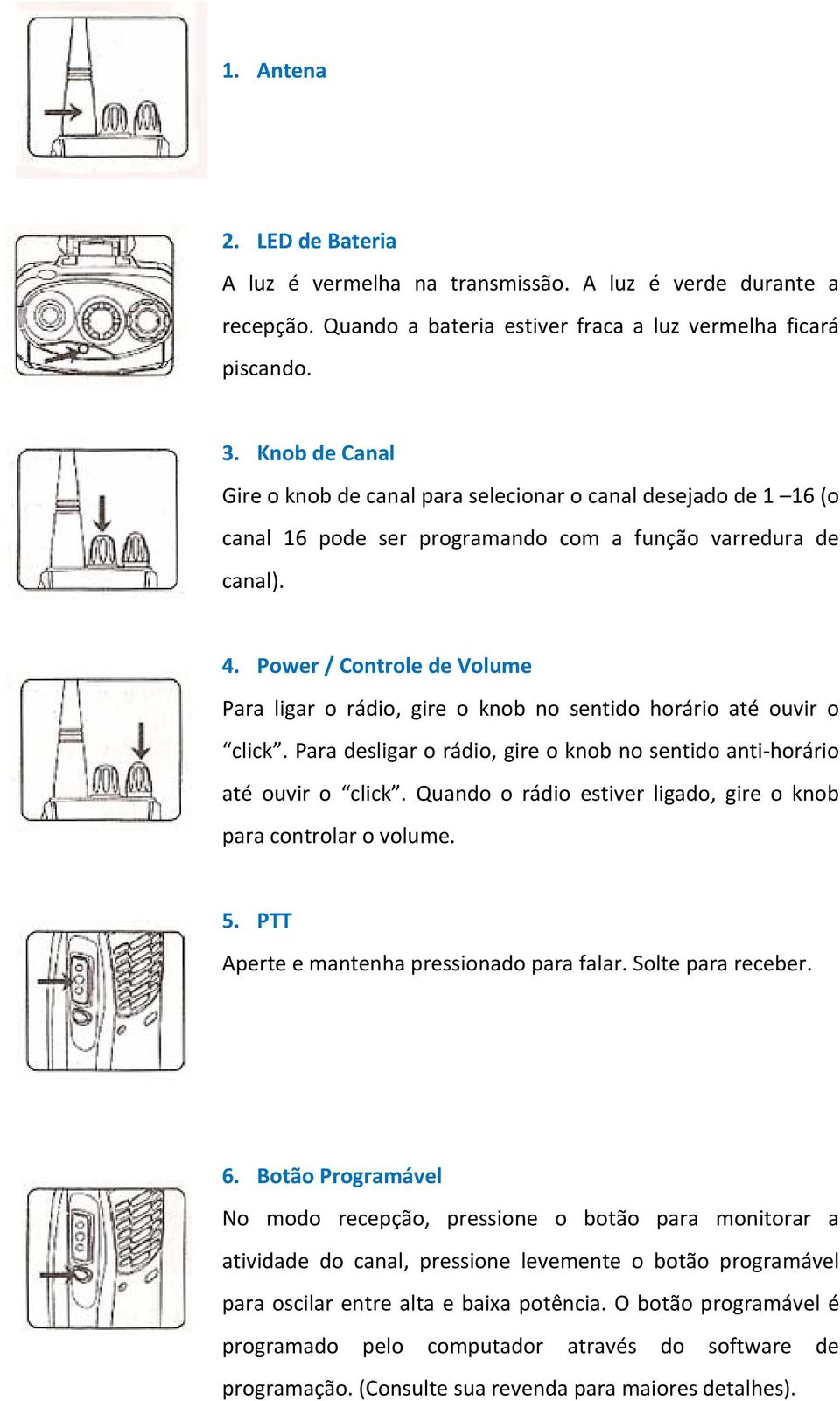 Power / Controle de Volume Para ligar o rádio, gire o knob no sentido horário até ouvir o click. Para desligar o rádio, gire o knob no sentido anti horário até ouvir o click.