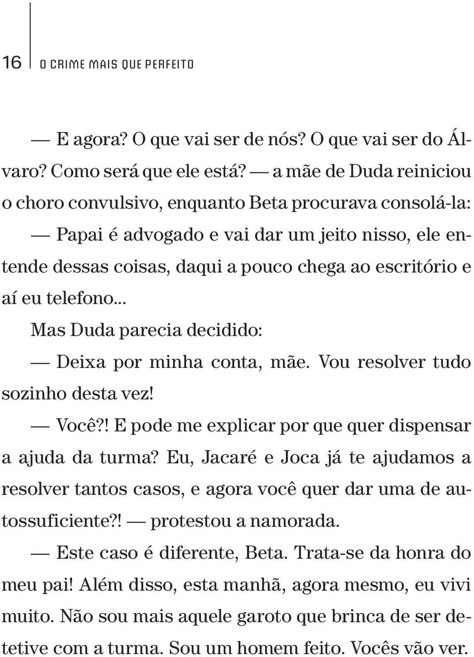 telefono... Mas Duda parecia decidido: Deixa por minha conta, mãe. Vou resolver tudo sozinho desta vez! Você?! E pode me explicar por que quer dispensar a ajuda da turma?