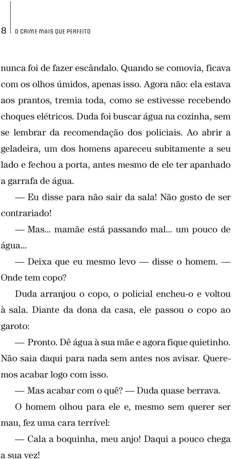 Ao abrir a geladeira, um dos homens apareceu subitamente a seu lado e fechou a porta, antes mesmo de ele ter apanhado a garrafa de água. Eu disse para não sair da sala! Não gosto de ser contrariado!