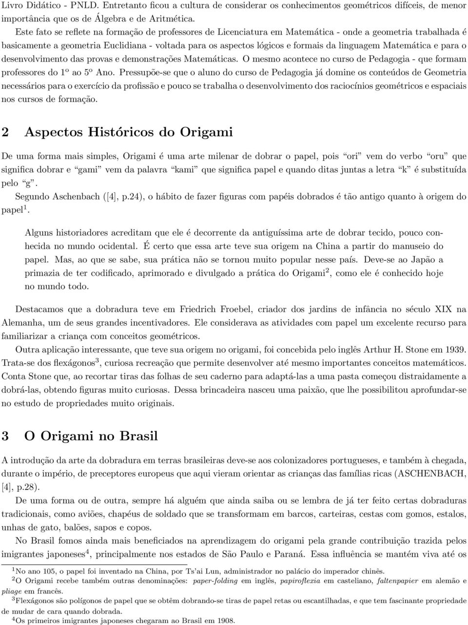 linguagem Matemática e para o desenvolvimento das provas e demonstrações Matemáticas. O mesmo acontece no curso de Pedagogia - que formam professores do 1 o ao 5 o Ano.