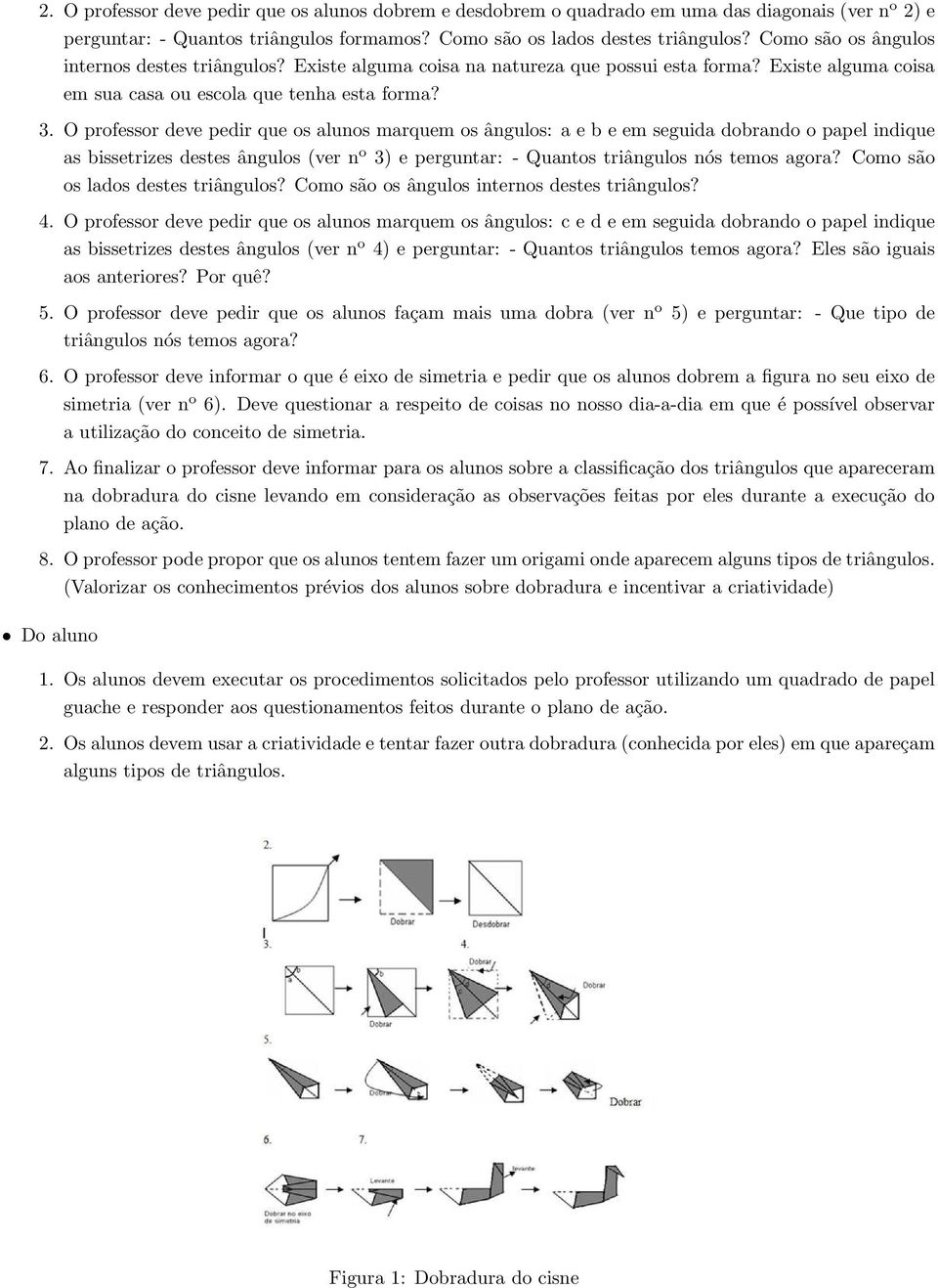 O professor deve pedir que os alunos marquem os ângulos: a e b e em seguida dobrando o papel indique as bissetrizes destes ângulos (ver n o 3) e perguntar: - Quantos triângulos nós temos agora?