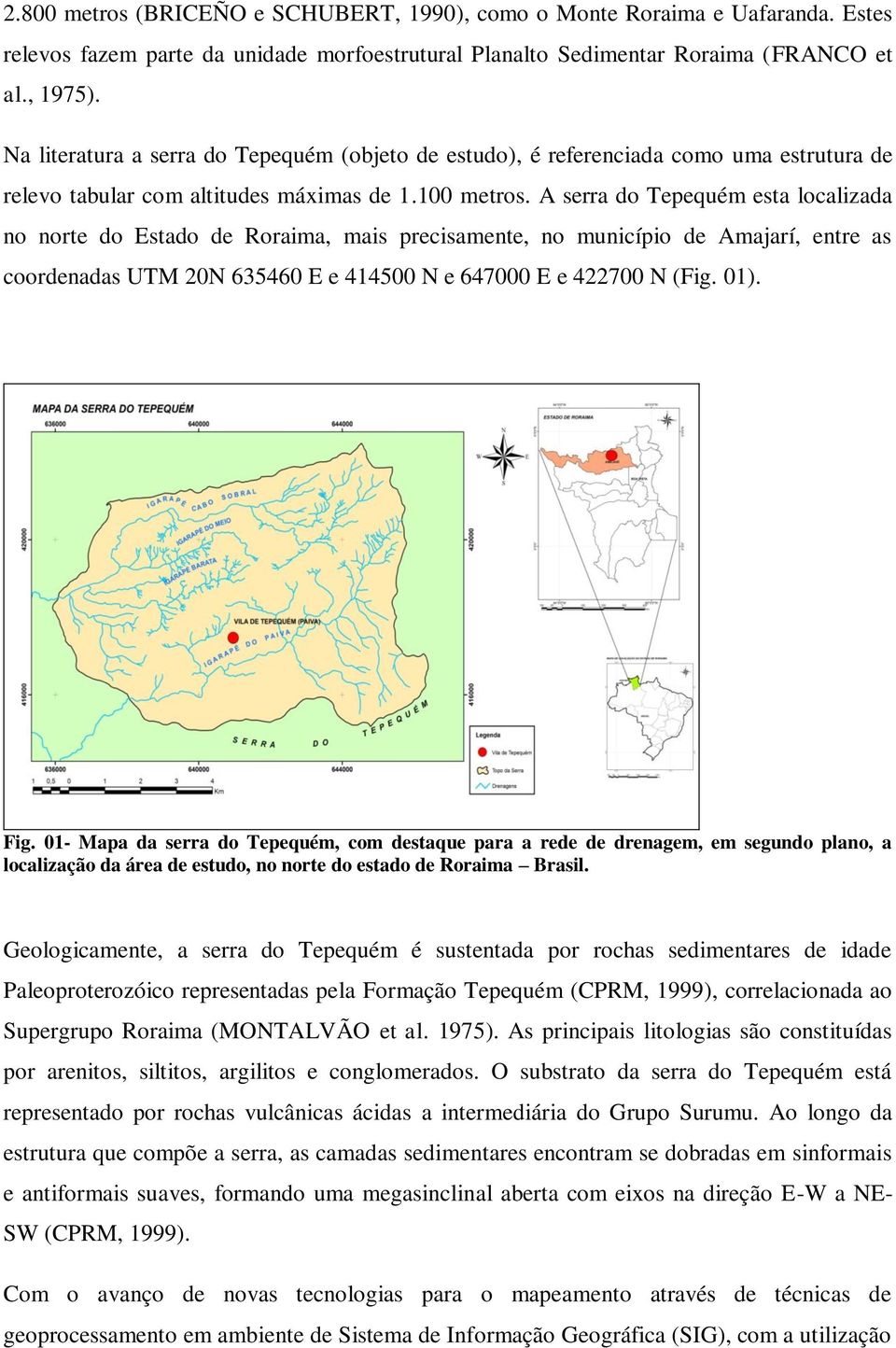 A serra do Tepequém esta localizada no norte do Estado de Roraima, mais precisamente, no município de Amajarí, entre as coordenadas UTM 20N 635460 E e 414500 N e 647000 E e 422700 N (Fig. 01). Fig.