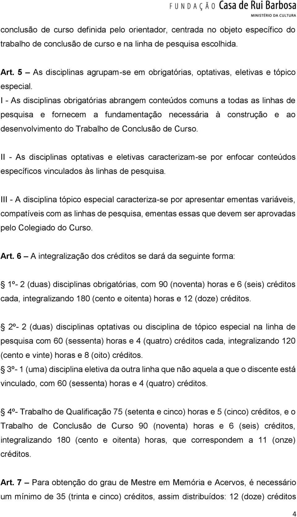 I - As disciplinas obrigatórias abrangem conteúdos comuns a todas as linhas de pesquisa e fornecem a fundamentação necessária à construção e ao desenvolvimento do Trabalho de Conclusão de Curso.