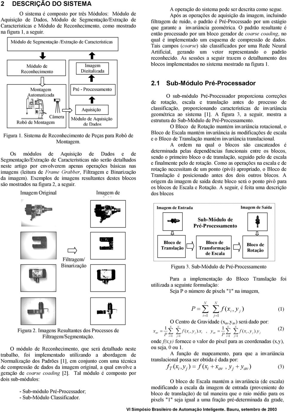 Os módulos de quisição de Dados e de egmentação/extração de Características não serão detalhados neste artigo por envolverem apenas operações básicas nas imagens (leitura de Frame Grabber, Filtragem