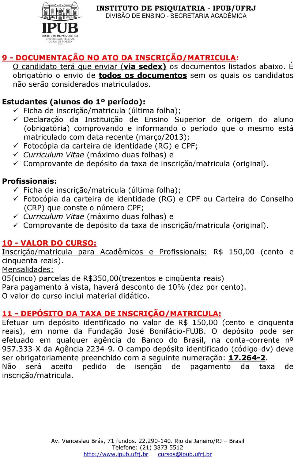 Estudantes (alunos do 1º período): Ficha de inscrição/matricula (última folha); Declaração da Instituição de Ensino Superior de origem do aluno (obrigatória) comprovando e informando o período que o