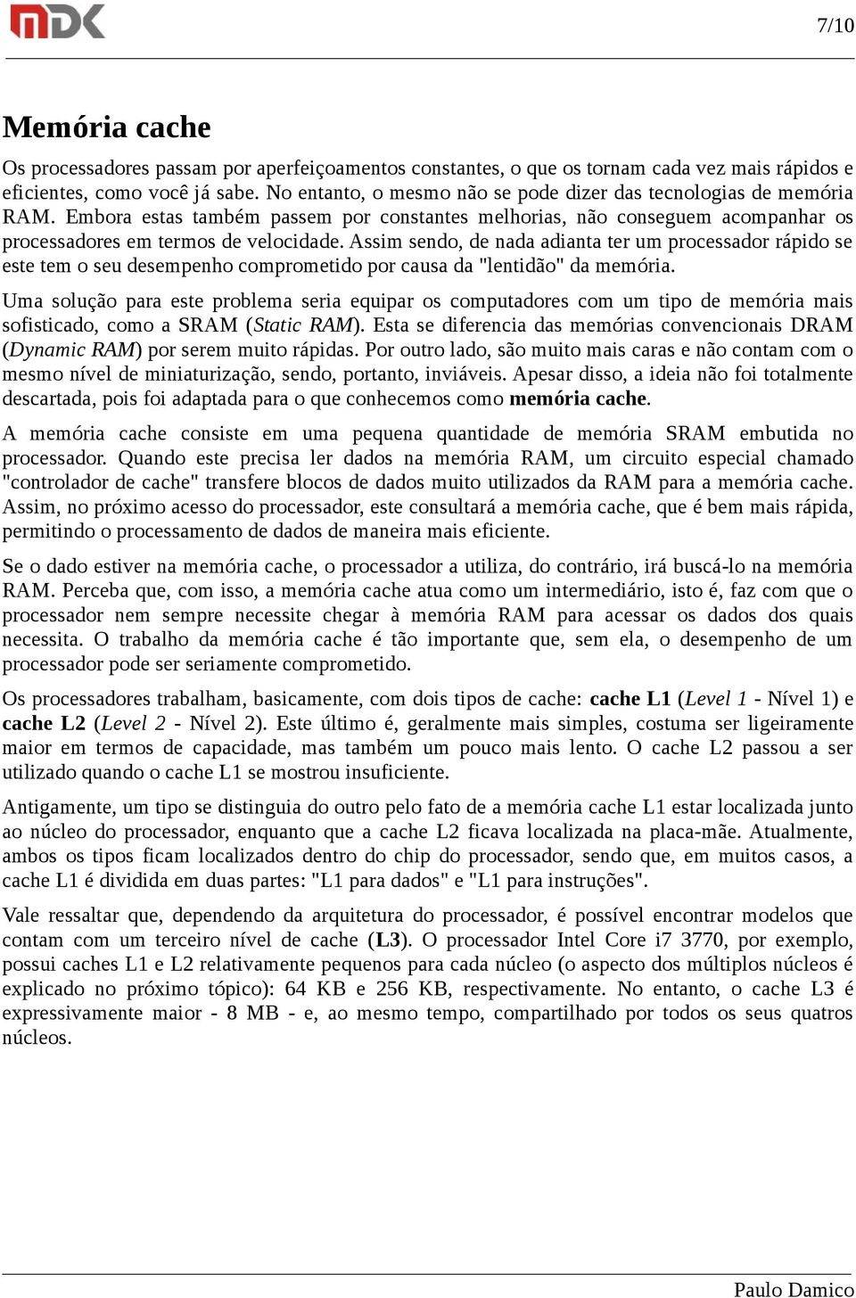 Assim sendo, de nada adianta ter um processador rápido se este tem o seu desempenho comprometido por causa da "lentidão" da memória.