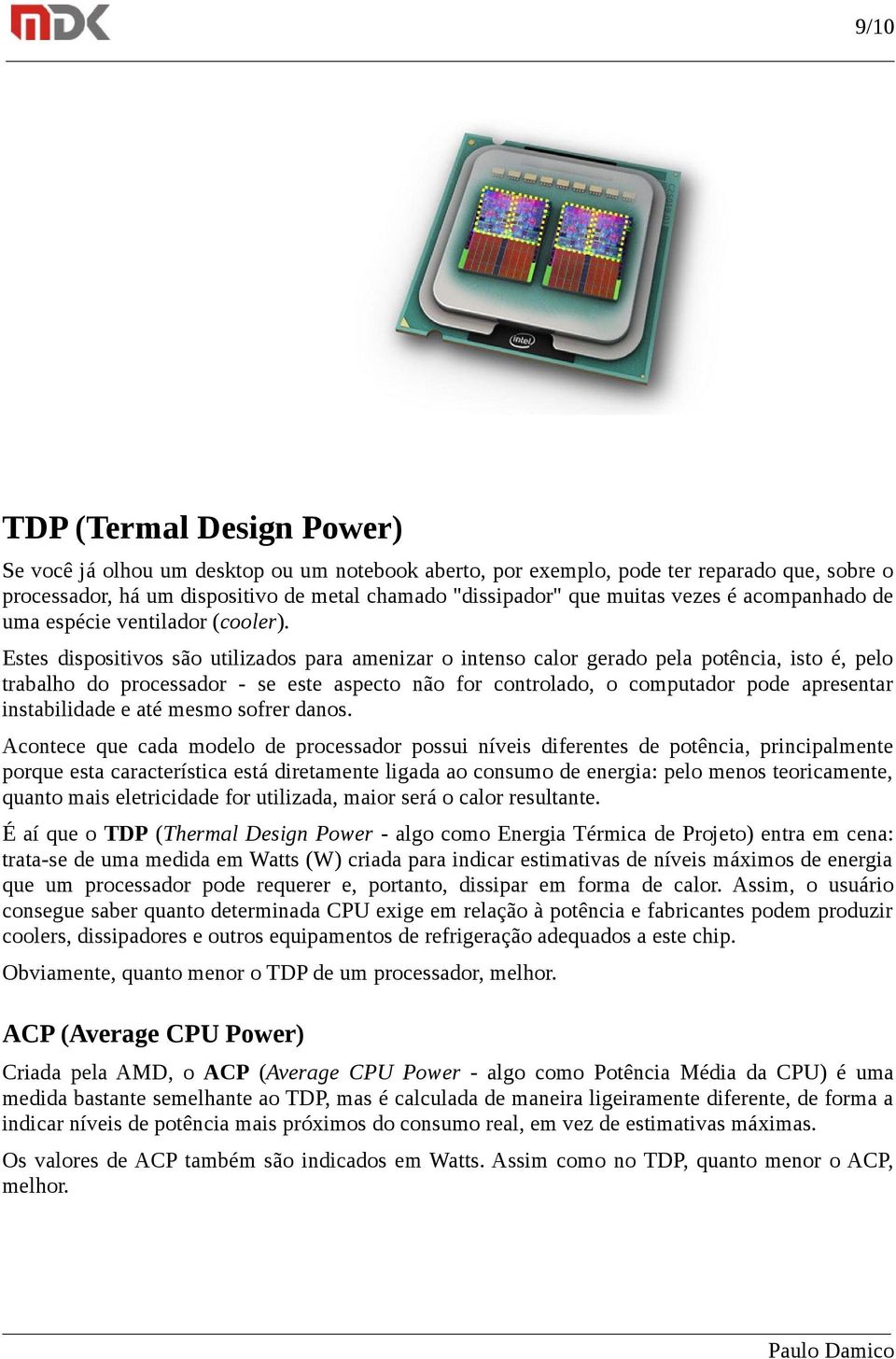 Estes dispositivos são utilizados para amenizar o intenso calor gerado pela potência, isto é, pelo trabalho do processador - se este aspecto não for controlado, o computador pode apresentar