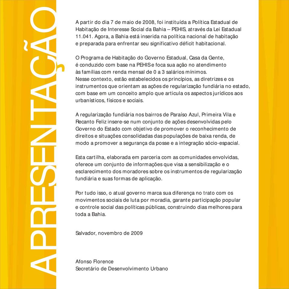 O Programa de Habitação do Governo Estadual, Casa da Gente, é conduzido com base na PEHIS e foca sua ação no atendimento às famílias com renda mensal de 0 a 3 salários mínimos.