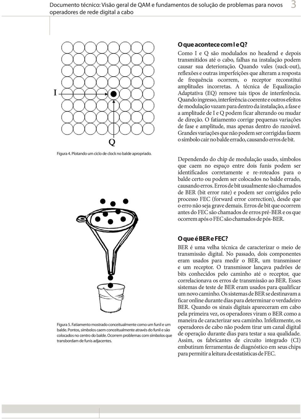 A técnica de Equalização Adaptativa (EQ) remove tais tipos de interferência.