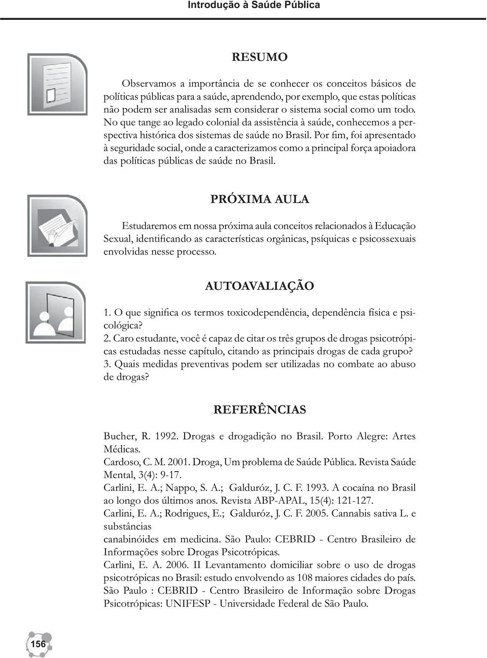 Por fim, foi apresentado à seguridade social, onde a caracterizamos como a principal força apoiadora das políticas públicas de saúde no Brasil.