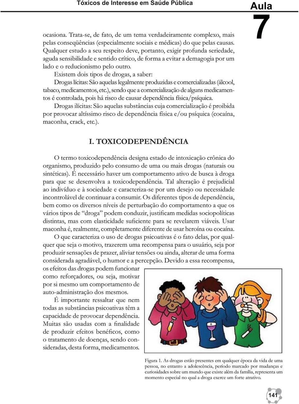 Existem dois tipos de drogas, a saber: Drogas lícitas: São aquelas legalmente produzidas e comercializadas (álcool, tabaco, medicamentos, etc.