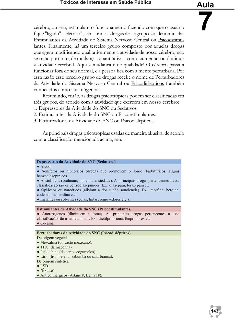 Finalmente, há um terceiro grupo composto por aquelas drogas que agem modificando qualitativamente a atividade de nosso cérebro; não se trata, portanto, de mudanças quantitativas, como aumentar ou