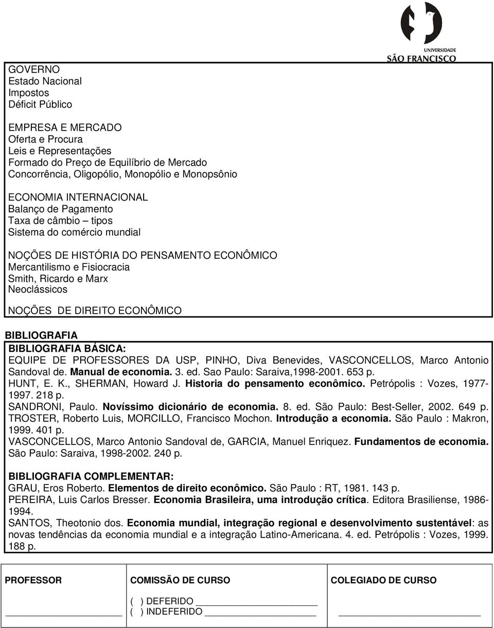 NOÇÕES DE DIREITO ECONÔMICO BIBLIOGRAFIA BIBLIOGRAFIA BÁSICA: EQUIPE DE PROFESSORES DA USP, PINHO, Diva Benevides, VASCONCELLOS, Marco Antonio Sandoval de. Manual de economia. 3. ed.