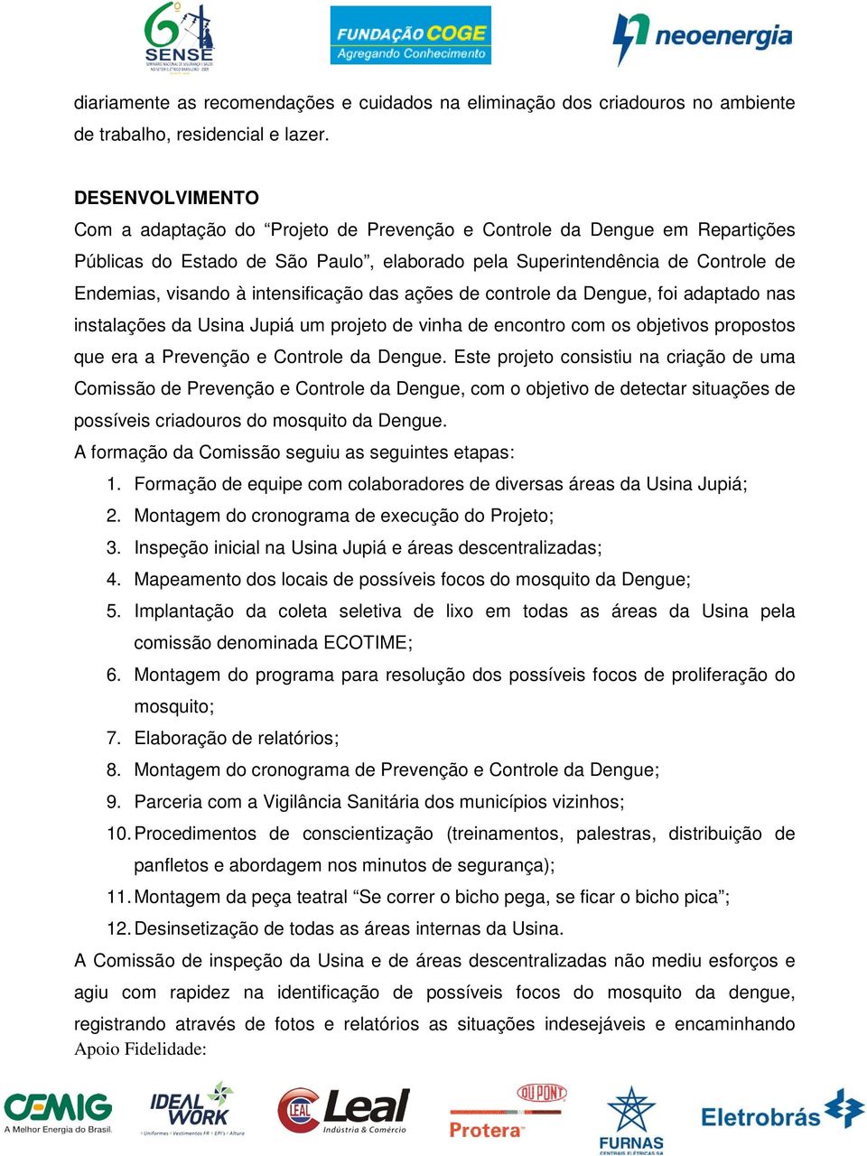 intensificação das ações de controle da Dengue, foi adaptado nas instalações da Usina Jupiá um projeto de vinha de encontro com os objetivos propostos que era a Prevenção e Controle da Dengue.