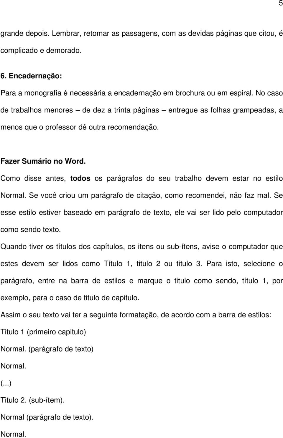 Como disse antes, todos os parágrafos do seu trabalho devem estar no estilo Normal. Se você criou um parágrafo de citação, como recomendei, não faz mal.