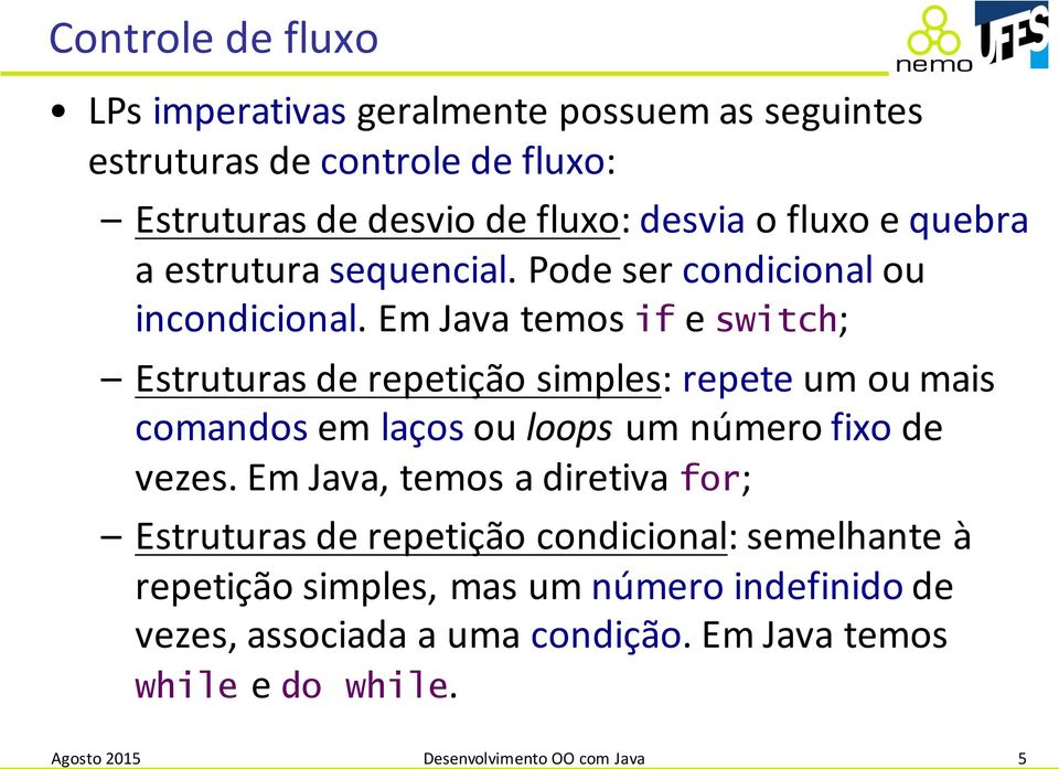Em Java temos if e switch; Estruturas de repetição simples: repete um ou mais comandos em laços ou loops um número fixo de vezes.