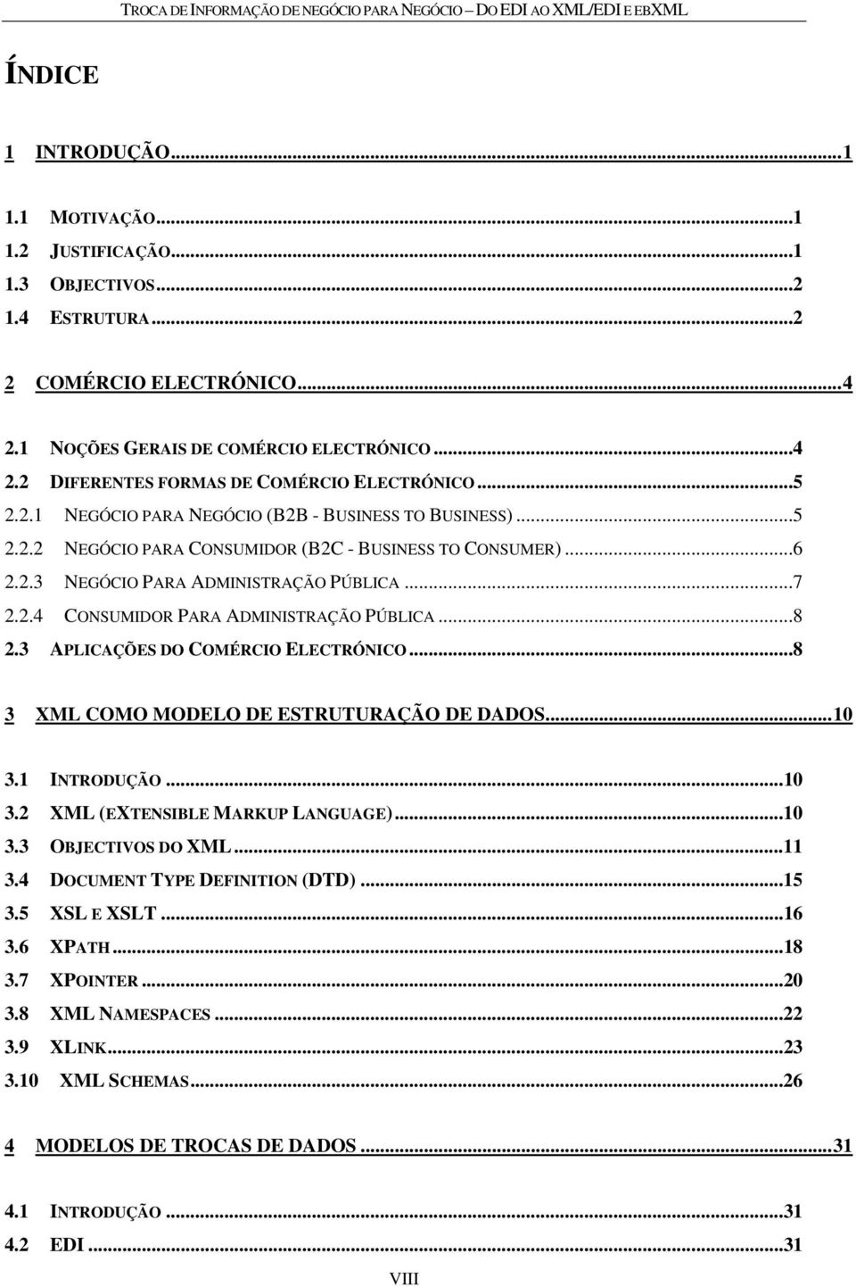 ..6 2.2.3 NEGÓCIO PARA ADMINISTRAÇÃO PÚBLICA...7 2.2.4 CONSUMIDOR PARA ADMINISTRAÇÃO PÚBLICA...8 2.3 APLICAÇÕES DO COMÉRCIO ELECTRÓNICO...8 3 XML COMO MODELO DE ESTRUTURAÇÃO DE DADOS...10 3.