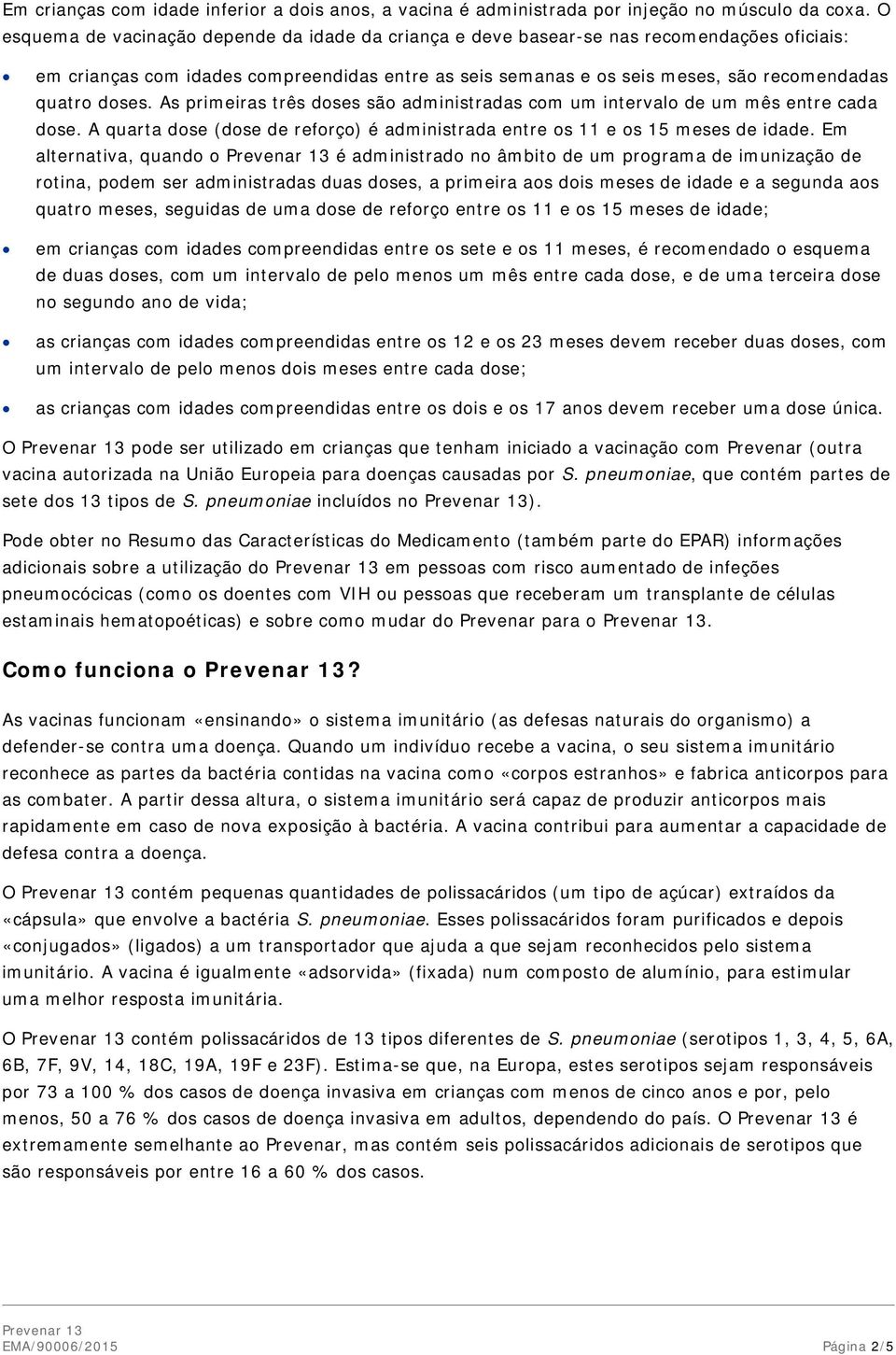 doses. As primeiras três doses são administradas com um intervalo de um mês entre cada dose. A quarta dose (dose de reforço) é administrada entre os 11 e os 15 meses de idade.