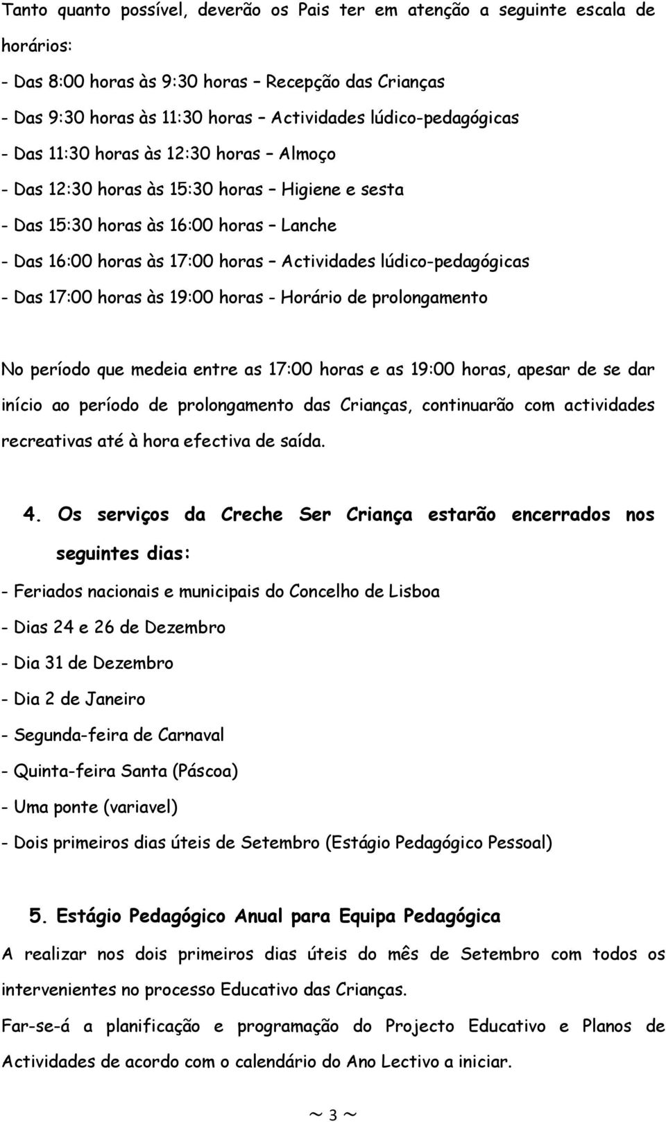 lúdico-pedagógicas - Das 17:00 horas às 19:00 horas - Horário de prolongamento No período que medeia entre as 17:00 horas e as 19:00 horas, apesar de se dar início ao período de prolongamento das