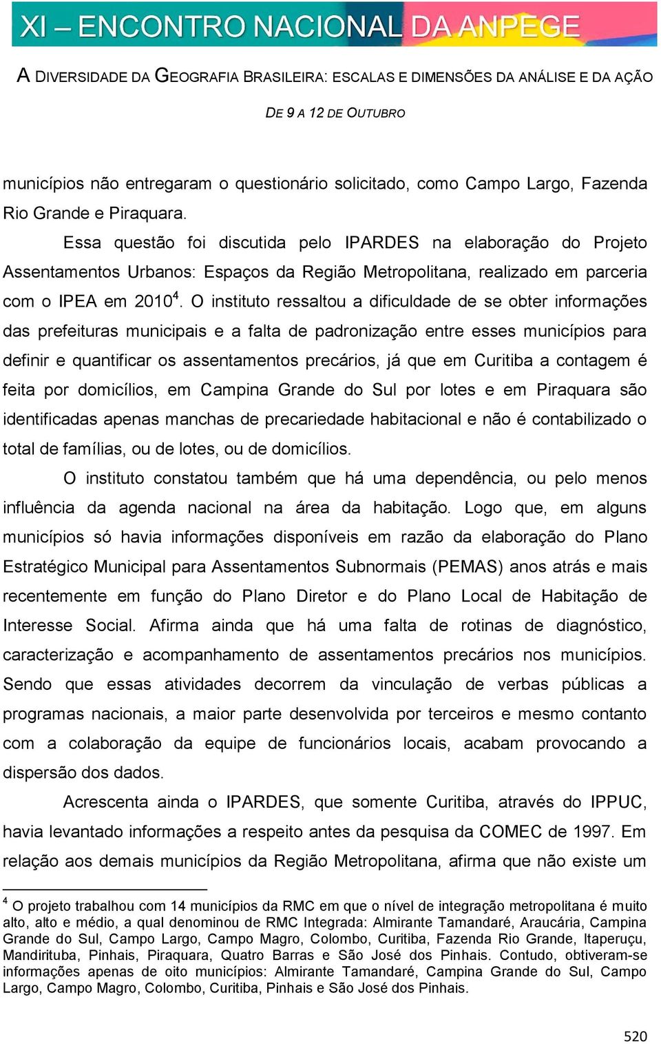 O instituto ressaltou a dificuldade de se obter informações das prefeituras municipais e a falta de padronização entre esses municípios para definir e quantificar os assentamentos precários, já que