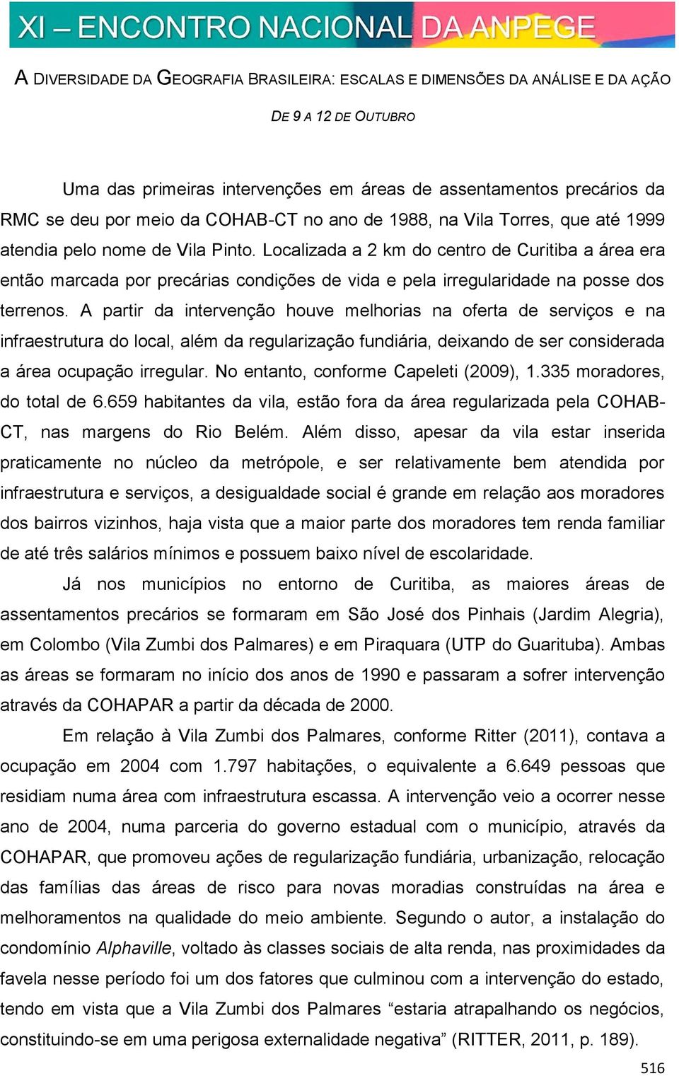 A partir da intervenção houve melhorias na oferta de serviços e na infraestrutura do local, além da regularização fundiária, deixando de ser considerada a área ocupação irregular.