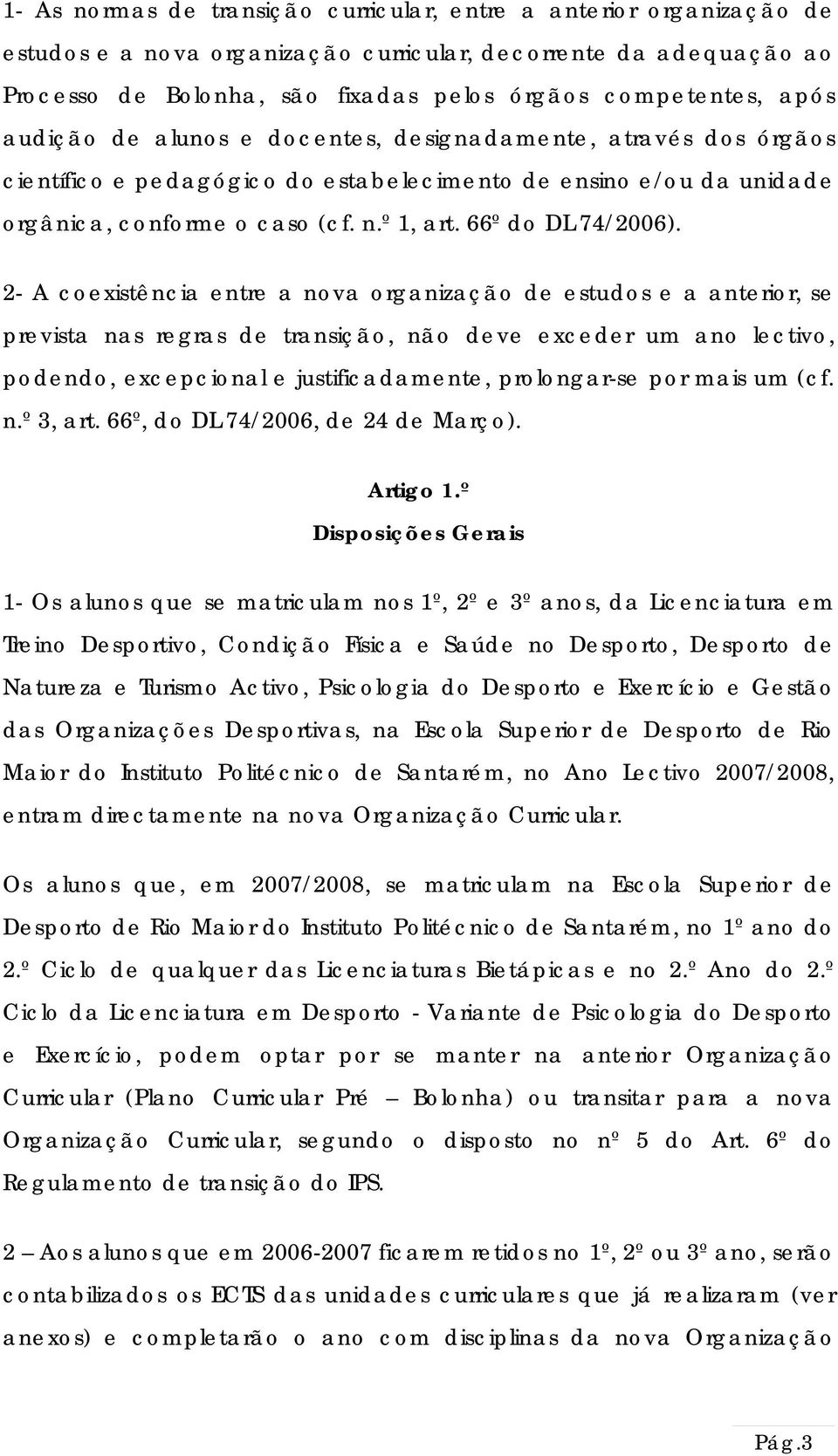 2- A coexistência entre a nova organização de estudos e a anterior, se prevista nas regras de transição, não deve exceder um ano lectivo, podendo, excepcional e justificadamente, prolongar-se por