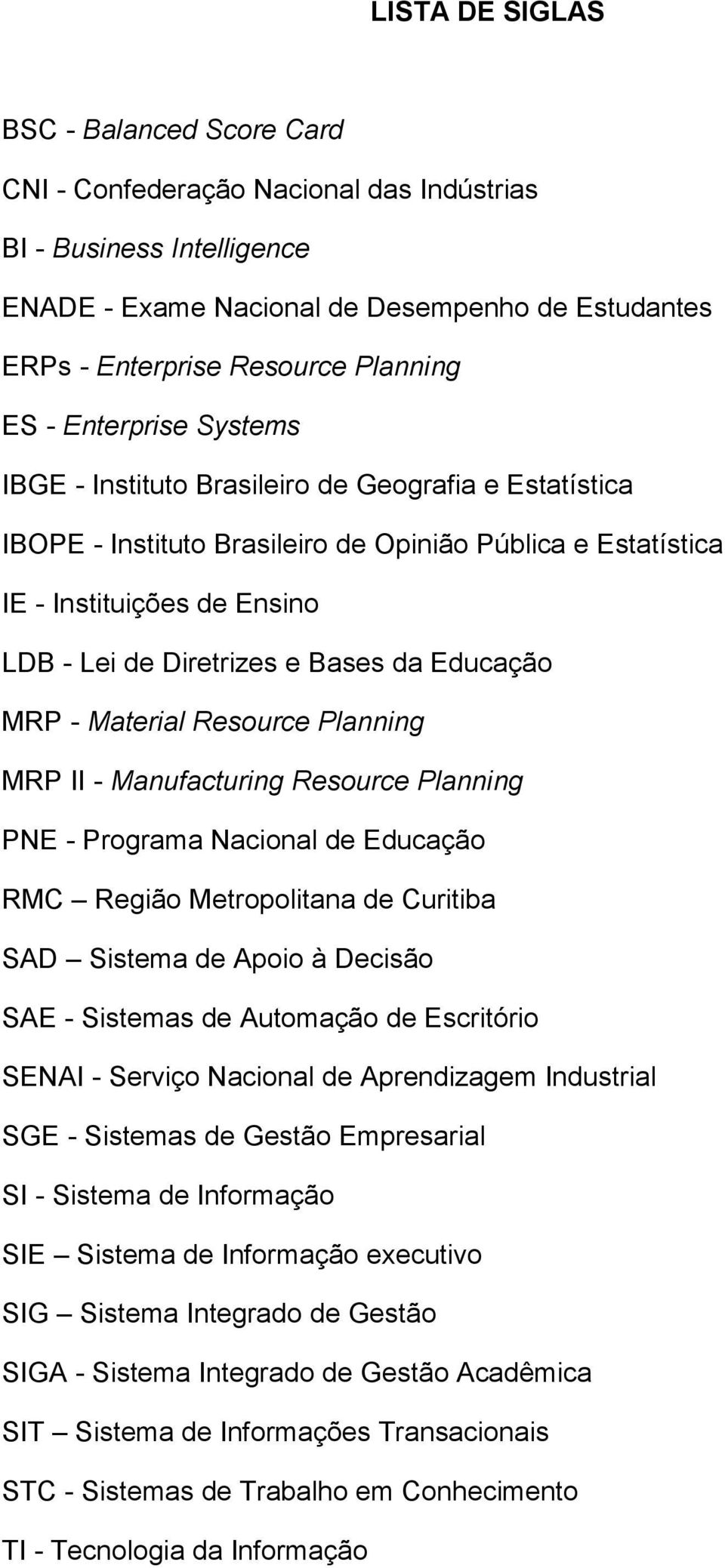 Diretrizes e Bases da Educação MRP - Material Resource Planning MRP II - Manufacturing Resource Planning PNE - Programa Nacional de Educação RMC Região Metropolitana de Curitiba SAD Sistema de Apoio