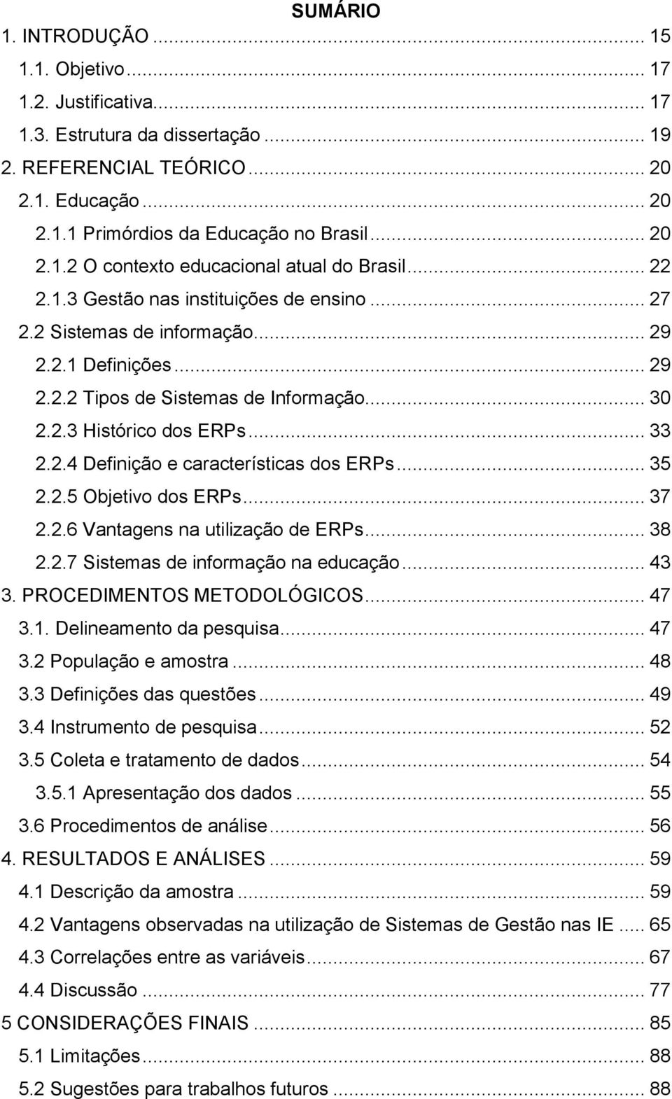 .. 30 2.2.3 Histórico dos ERPs... 33 2.2.4 Definição e características dos ERPs... 35 2.2.5 Objetivo dos ERPs... 37 2.2.6 Vantagens na utilização de ERPs... 38 2.2.7 Sistemas de informação na educação.