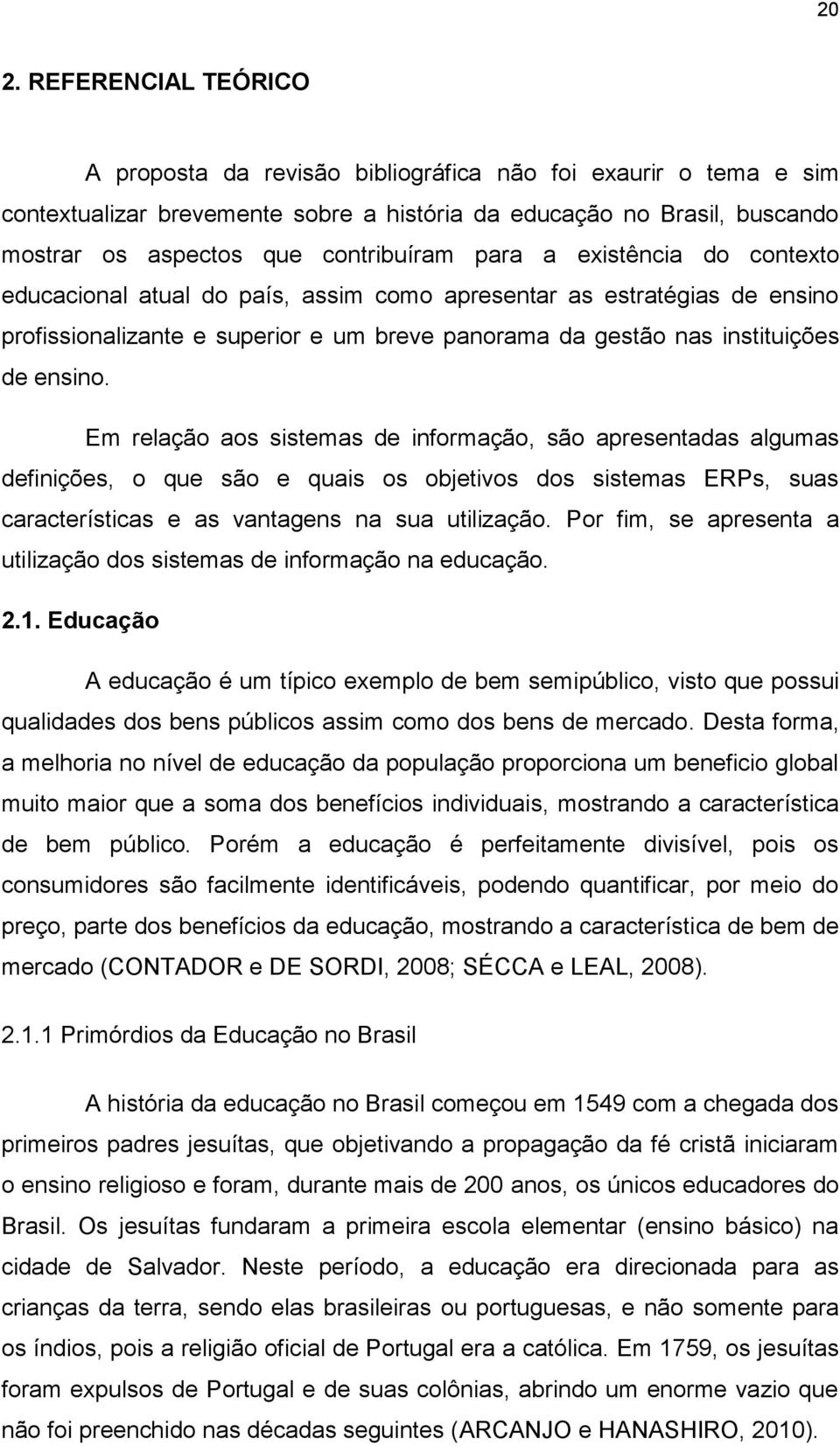 ensino. Em relação aos sistemas de informação, são apresentadas algumas definições, o que são e quais os objetivos dos sistemas ERPs, suas características e as vantagens na sua utilização.