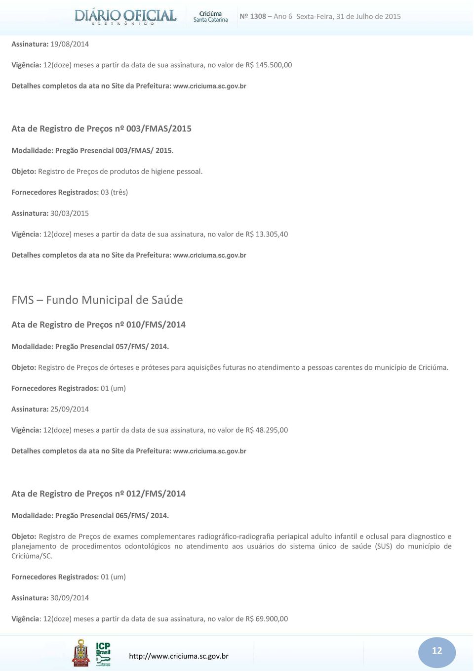 305,40 FMS Fundo Municipal de Saúde Ata de Registro de Preços nº 010/FMS/2014 Modalidade: Pregão Presencial 057/FMS/ 2014.