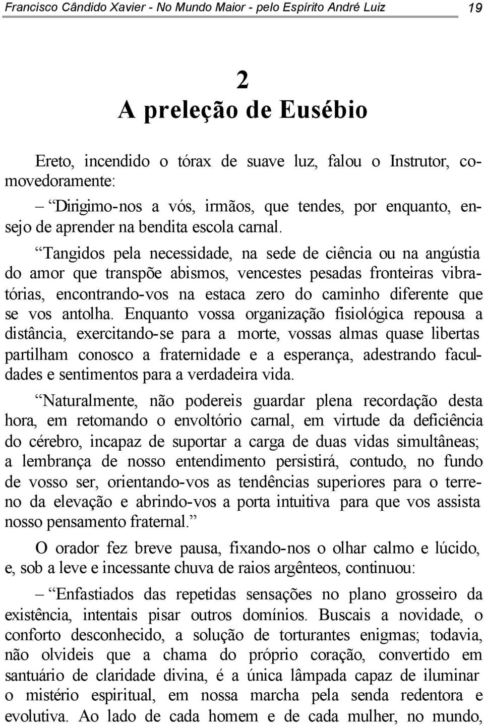 Tangidos pela necessidade, na sede de ciência ou na angústia do amor que transpõe abismos, vencestes pesadas fronteiras vibratórias, encontrando-vos na estaca zero do caminho diferente que se vos