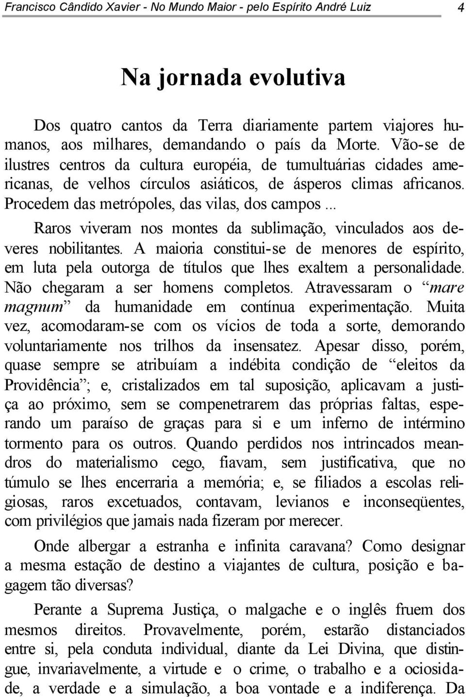 .. Raros viveram nos montes da sublimação, vinculados aos deveres nobilitantes. A maioria constitui-se de menores de espírito, em luta pela outorga de títulos que lhes exaltem a personalidade.