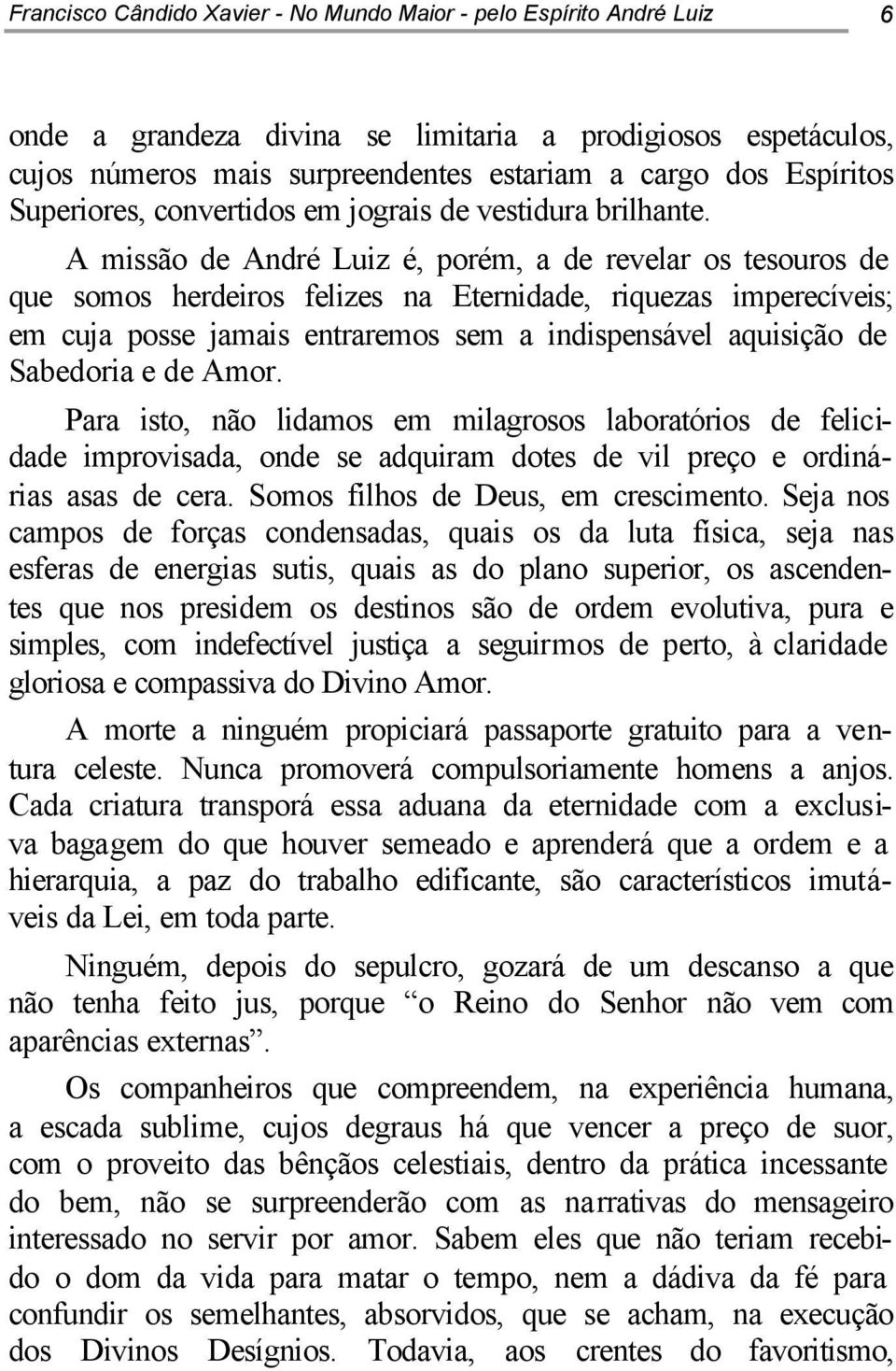 A missão de André Luiz é, porém, a de revelar os tesouros de que somos herdeiros felizes na Eternidade, riquezas imperecíveis; em cuja posse jamais entraremos sem a indispensável aquisição de