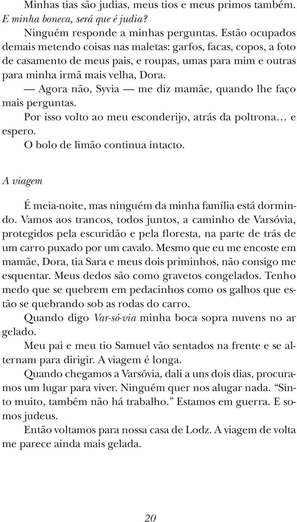 Agora não, Syvia me diz mamãe, quando lhe faço mais perguntas. Por isso volto ao meu esconderijo, atrás da poltrona e espero. O bolo de limão continua intacto.