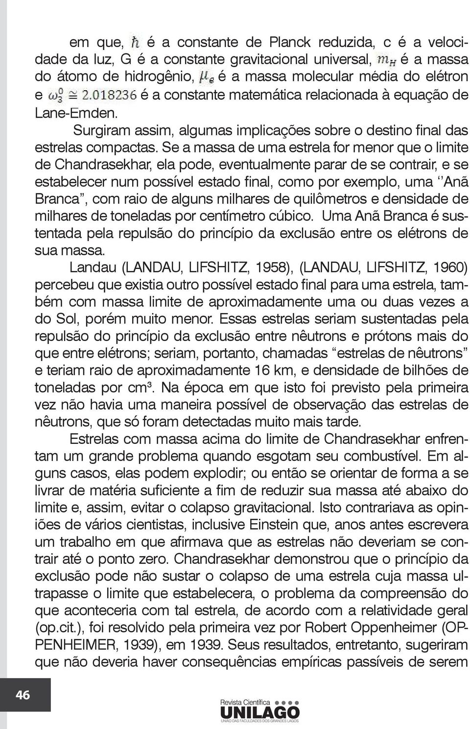 Se a massa de uma estrela for menor que o limite de Chandrasekhar, ela pode, eventualmente parar de se contrair, e se estabelecer num possível estado final, como por exemplo, uma Anã Branca, com raio