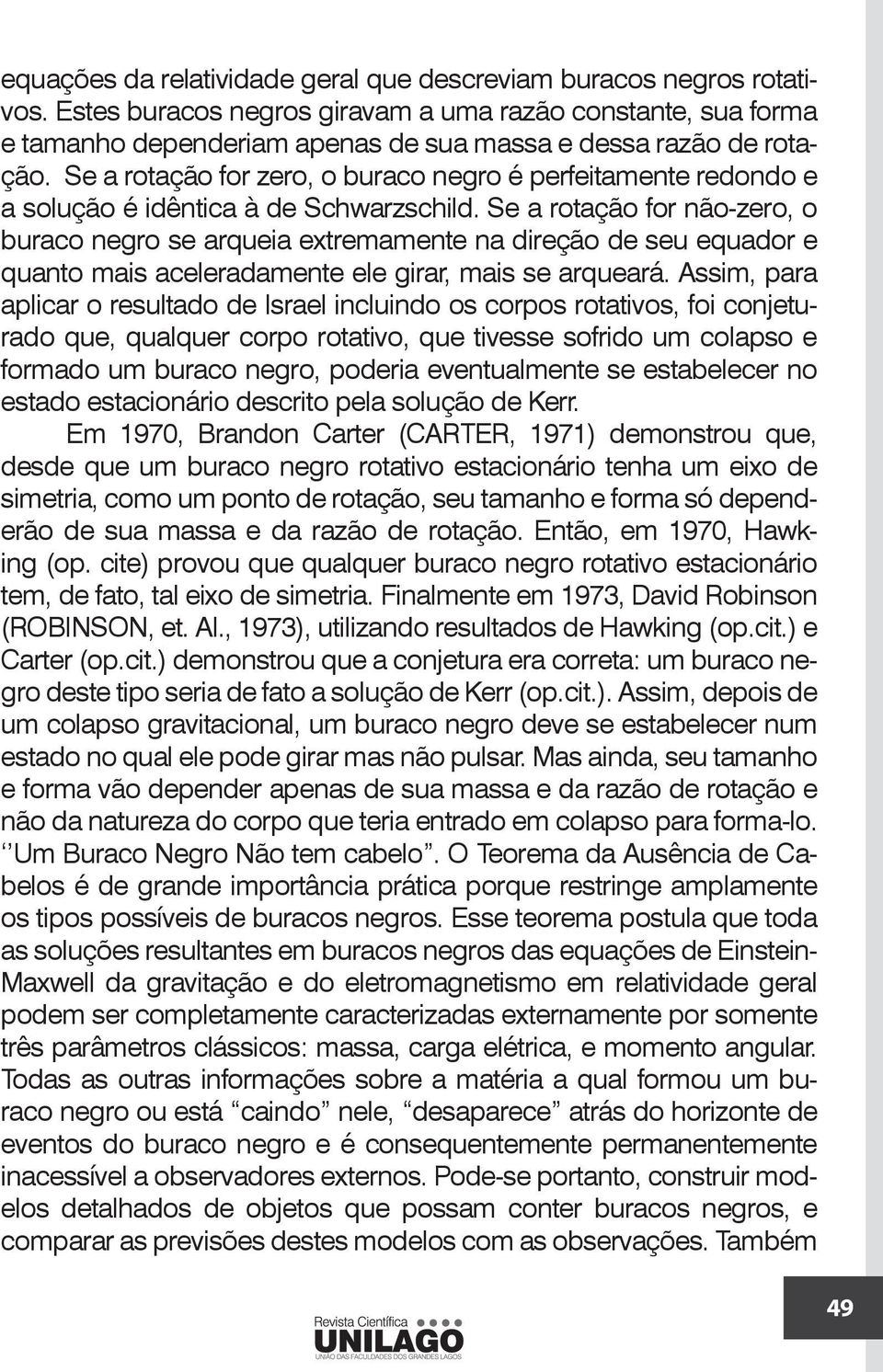 Se a rotação for zero, o buraco negro é perfeitamente redondo e a solução é idêntica à de Schwarzschild.