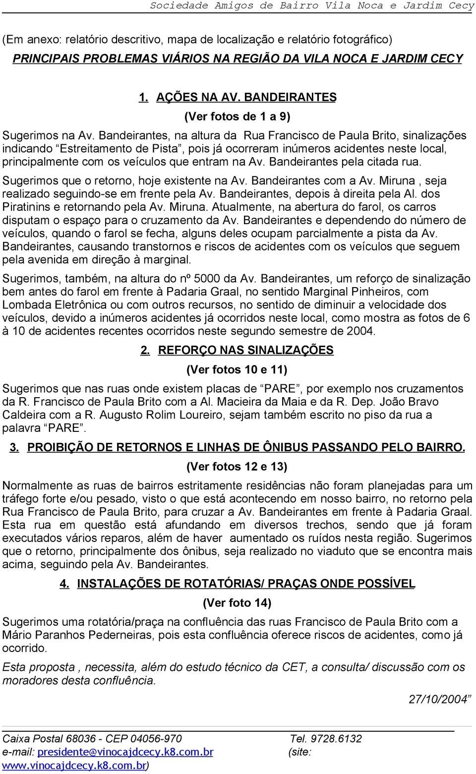 Bandeirantes, na altura da Rua Francisco de Paula Brito, sinalizações indicando Estreitamento de Pista, pois já ocorreram inúmeros acidentes neste local, principalmente com os veículos que entram na