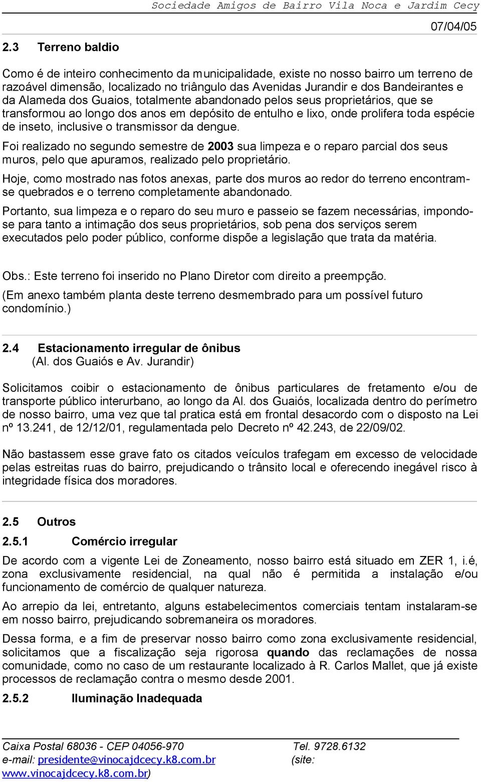 transmissor da dengue. Foi realizado no segundo semestre de 2003 sua limpeza e o reparo parcial dos seus muros, pelo que apuramos, realizado pelo proprietário.