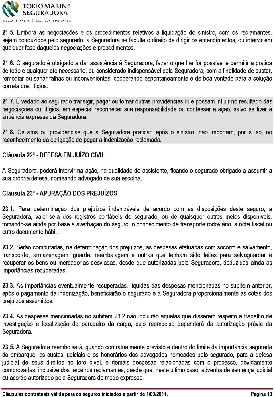 O segurado é obrigado a dar assistência à Seguradora, fazer o que lhe for possível e permitir a prática de todo e qualquer ato necessário, ou considerado indispensável pela Seguradora, com a