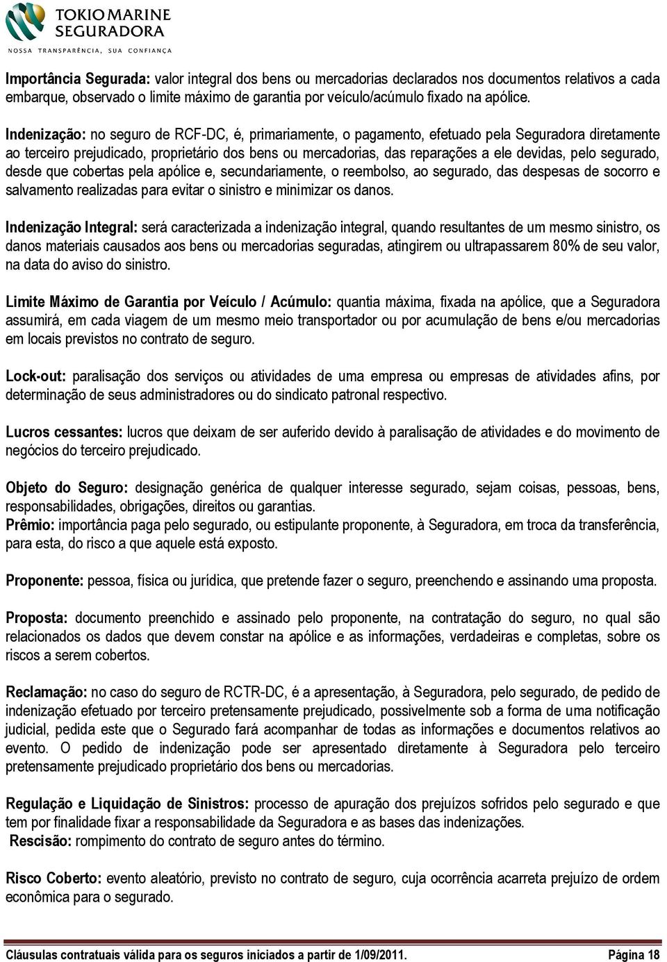 segurado, desde que cobertas pela apólice e, secundariamente, o reembolso, ao segurado, das despesas de socorro e salvamento realizadas para evitar o sinistro e minimizar os danos.