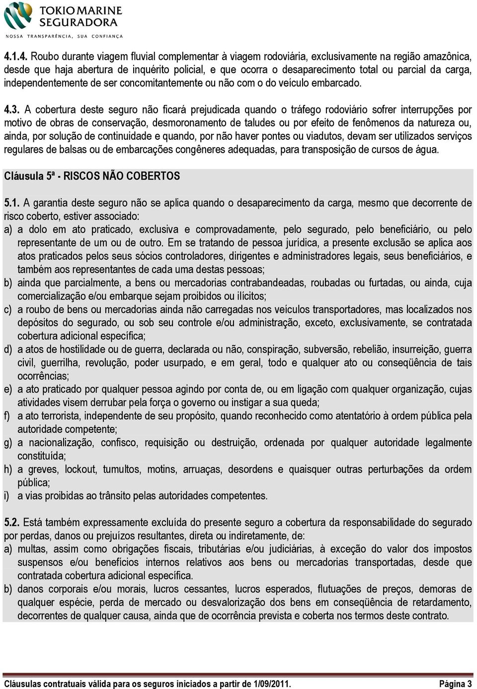 A cobertura deste seguro não ficará prejudicada quando o tráfego rodoviário sofrer interrupções por motivo de obras de conservação, desmoronamento de taludes ou por efeito de fenômenos da natureza