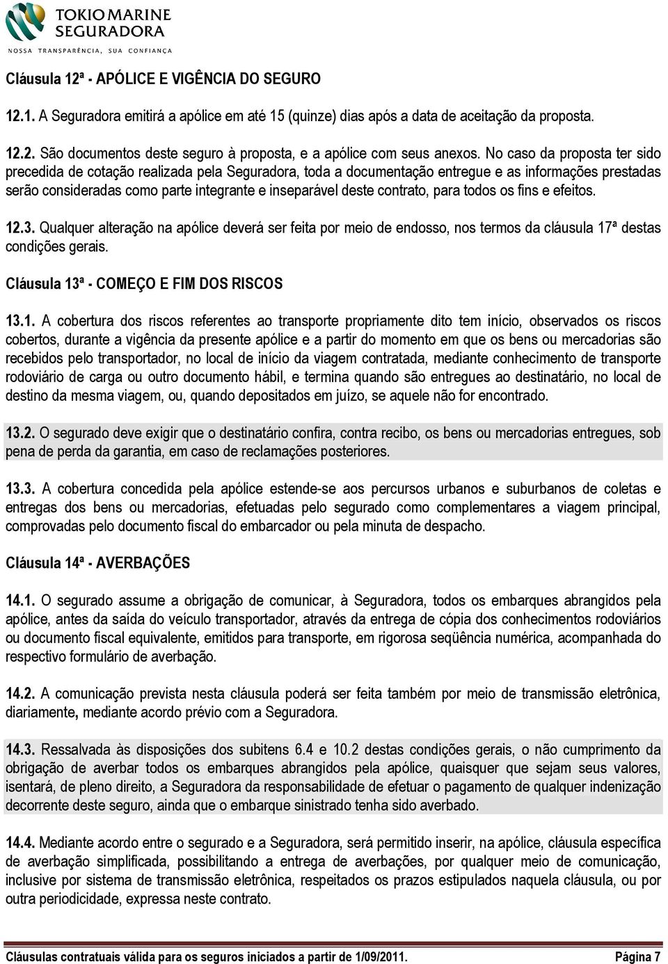 contrato, para todos os fins e efeitos. 12.3. Qualquer alteração na apólice deverá ser feita por meio de endosso, nos termos da cláusula 17ª destas condições gerais.