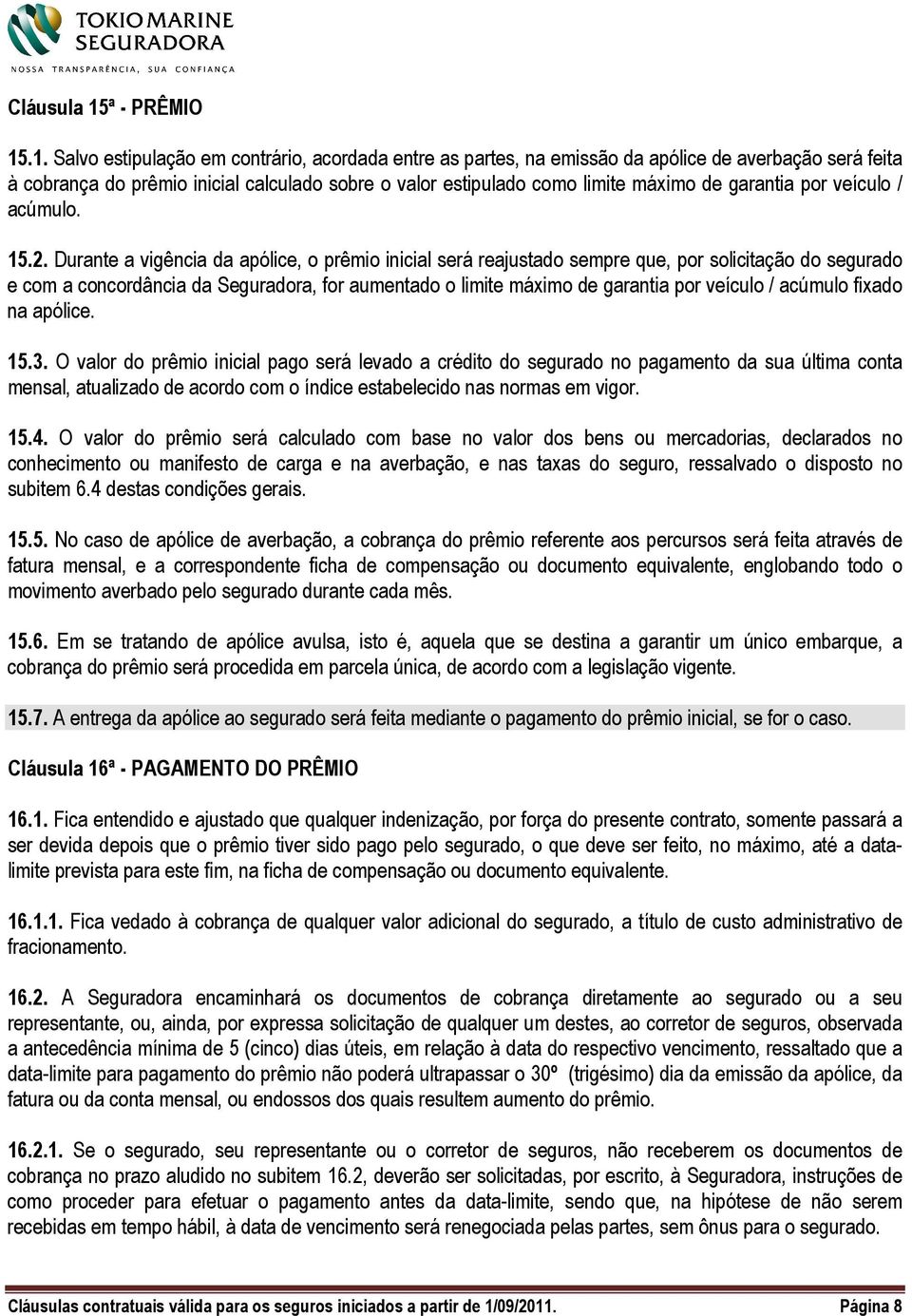 .1. Salvo estipulação em contrário, acordada entre as partes, na emissão da apólice de averbação será feita à cobrança do prêmio inicial calculado sobre o valor estipulado como limite máximo de