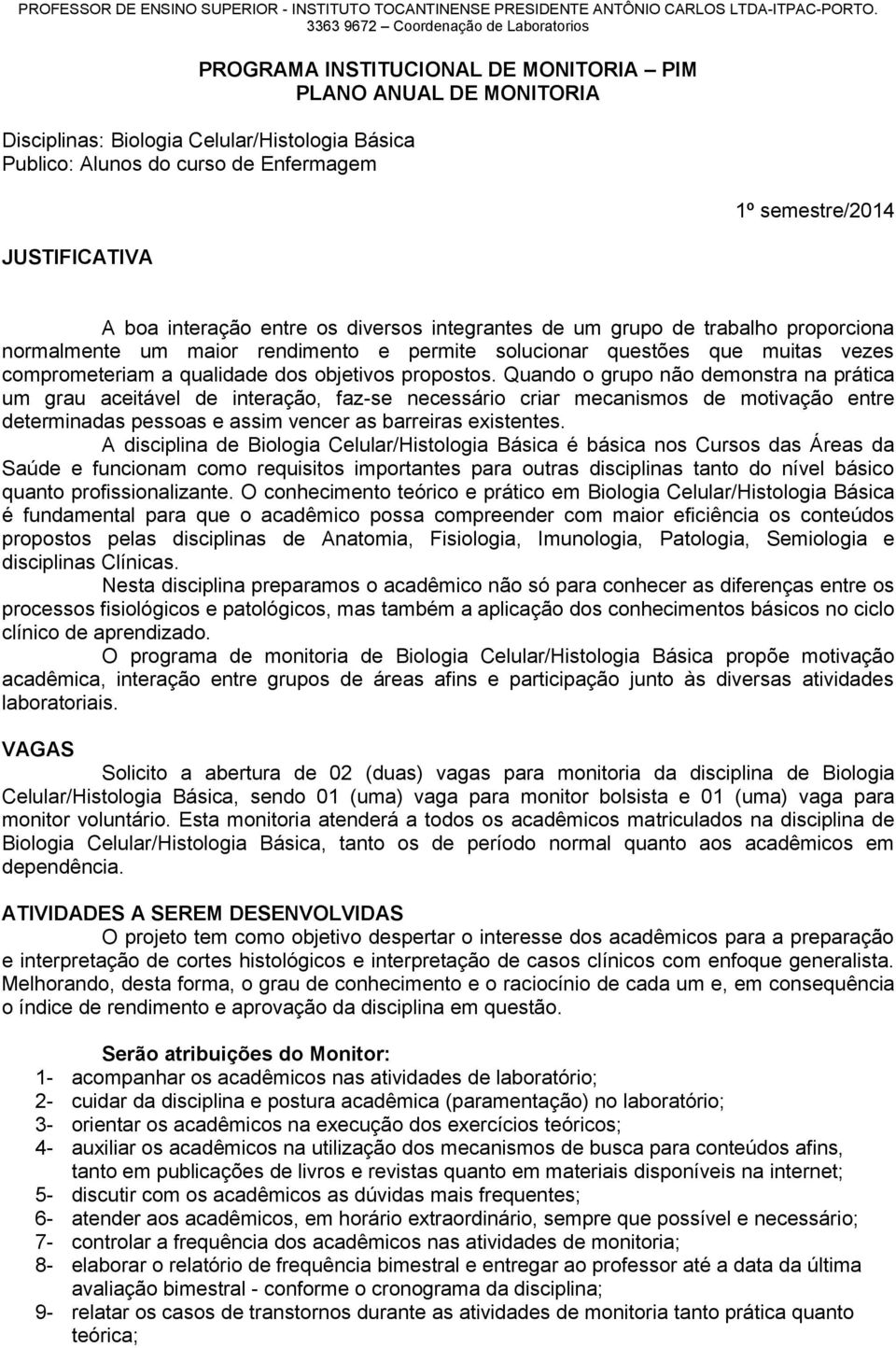 JUSTIFICATIVA 1º semestre/2014 A boa interação entre os diversos integrantes de um grupo de trabalho proporciona normalmente um maior rendimento e permite solucionar questões que muitas vezes