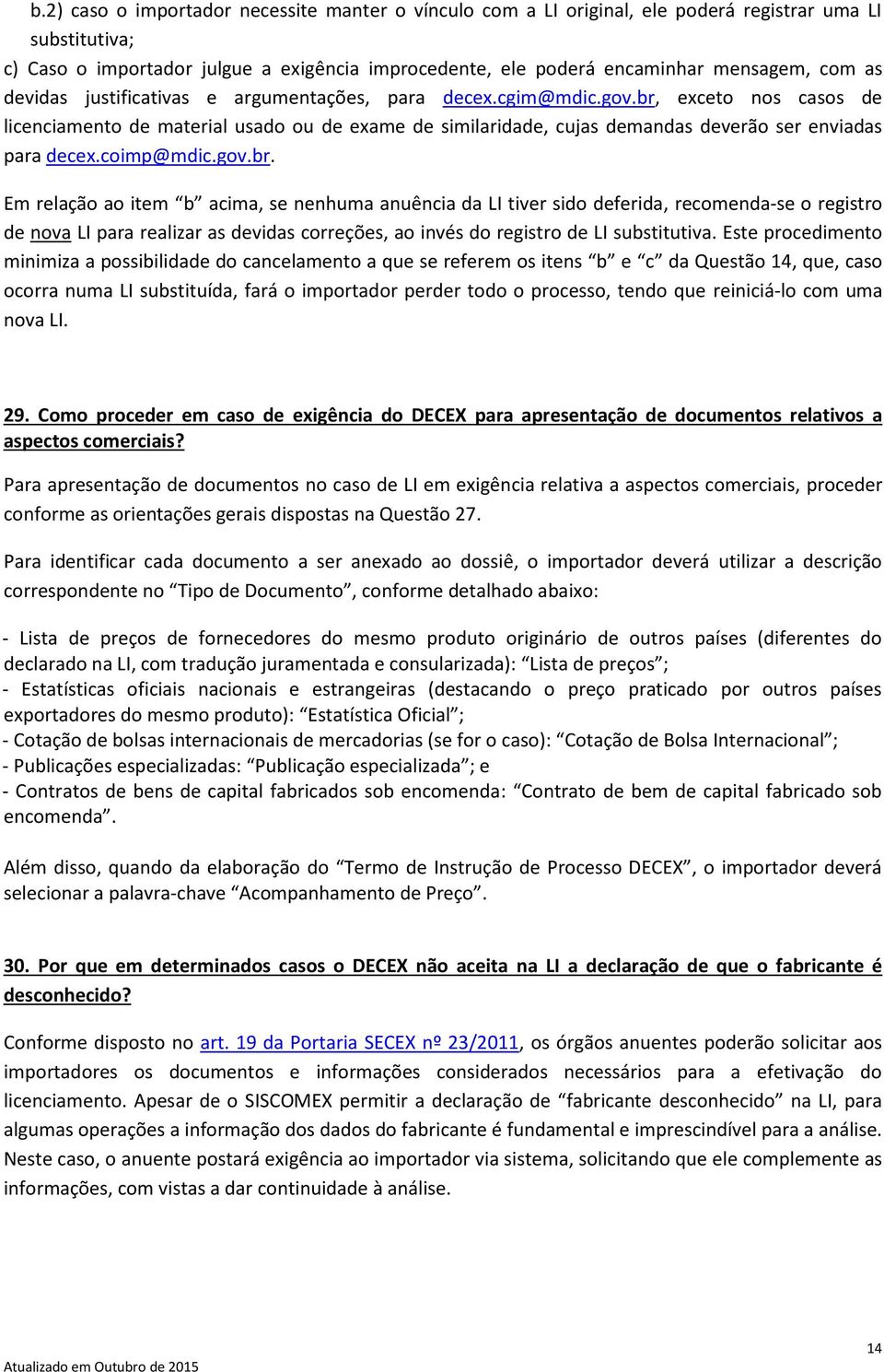 br, exceto nos casos de licenciamento de material usado ou de exame de similaridade, cujas demandas deverão ser enviadas para decex.coimp@mdic.gov.br. Em relação ao item b acima, se nenhuma anuência da LI tiver sido deferida, recomenda-se o registro de nova LI para realizar as devidas correções, ao invés do registro de LI substitutiva.