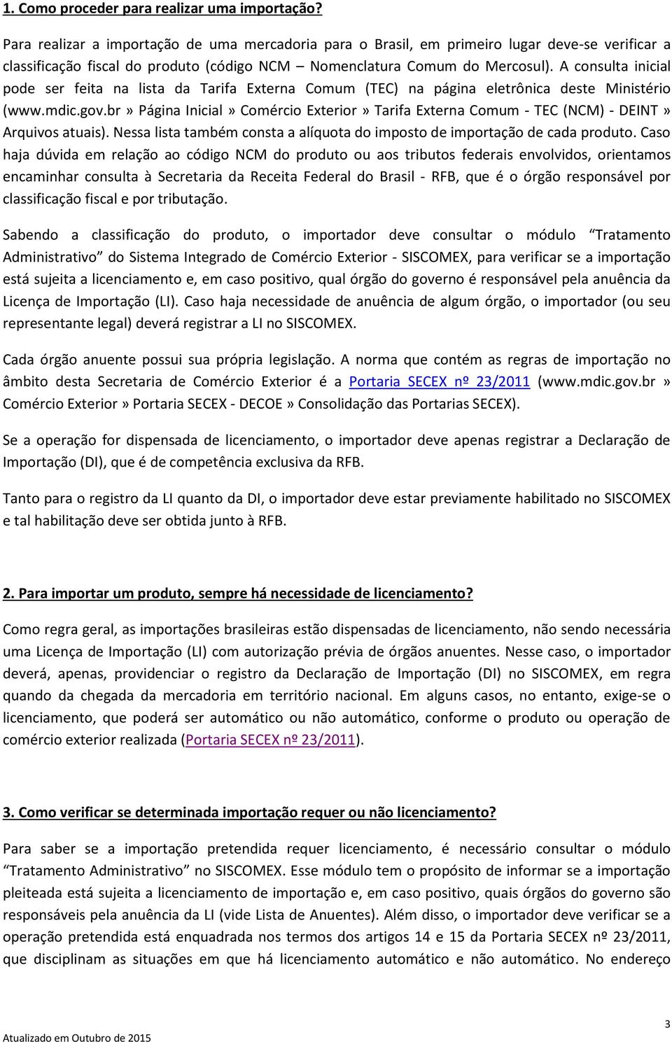 A consulta inicial pode ser feita na lista da Tarifa Externa Comum (TEC) na página eletrônica deste Ministério (www.mdic.gov.